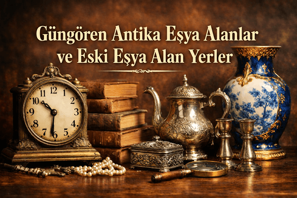 Güngören Antika Eşya Alanlar | Güngören'de Antikacı
