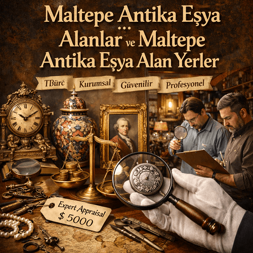 Maltepe’de Antika Eşya Nereye Satılır? Maltepe Antika Alanlar